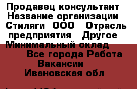 Продавец-консультант › Название организации ­ Стиляги, ООО › Отрасль предприятия ­ Другое › Минимальный оклад ­ 15 000 - Все города Работа » Вакансии   . Ивановская обл.